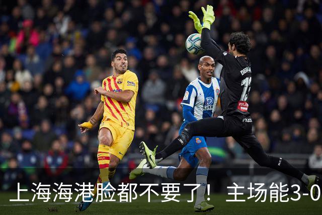 上海海港脸都不要了！主场能3-0完胜中超领头羊，也能2-3输越南队